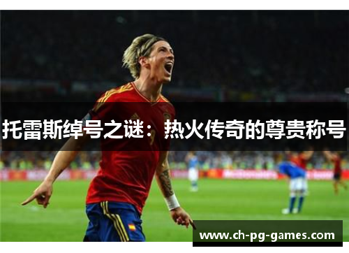 托雷斯绰号之谜:热火传奇的尊贵称号 托雷斯绰号之谜:热火传奇的尊贵称号