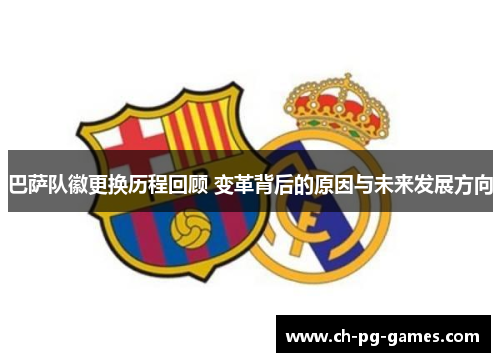 巴萨队徽更换历程回顾 变革背后的原因与未来发展方向