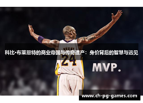科比·布莱恩特的商业帝国与传奇遗产：身价背后的智慧与远见