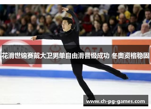 花滑世锦赛戴大卫男单自由滑晋级成功 冬奥资格稳固 花滑世锦赛戴大卫男单自由滑晋级成功 冬奥资格稳固