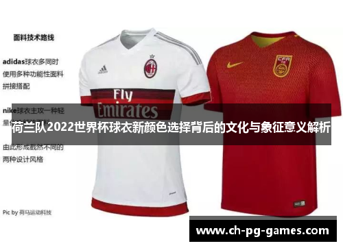 荷兰队2022世界杯球衣新颜色选择背后的文化与象征意义解析 荷兰队2022世界杯球衣新颜色选择背后的文化与象征意义解析