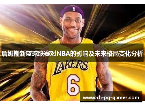 詹姆斯新篮球联赛对NBA的影响及未来格局变化分析