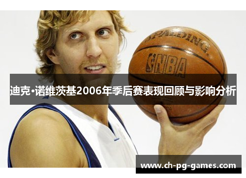 迪克·诺维茨基2006年季后赛表现回顾与影响分析