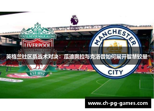 英格兰社区盾战术对决：瓜迪奥拉与克洛普如何展开智慧较量