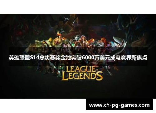 英雄联盟S14总决赛奖金池突破6000万美元成电竞界新焦点 英雄联盟S14总决赛奖金池突破6000万美元成电竞界新焦点