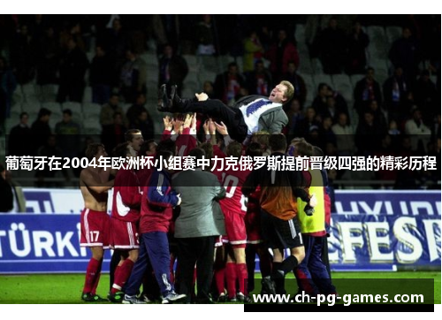 葡萄牙在2004年欧洲杯小组赛中力克俄罗斯提前晋级四强的精彩历程 葡萄牙在2004年欧洲杯小组赛中力克俄罗斯提前晋级四强的精彩历程