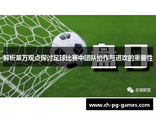 解析莱万观点探讨足球比赛中团队协作与进攻的重要性 解析莱万观点探讨足球比赛中团队协作与进攻的重要性