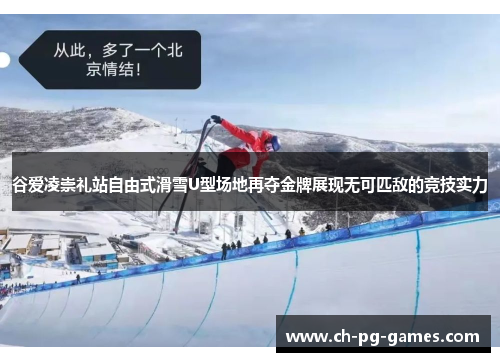 谷爱凌崇礼站自由式滑雪U型场地再夺金牌展现无可匹敌的竞技实力