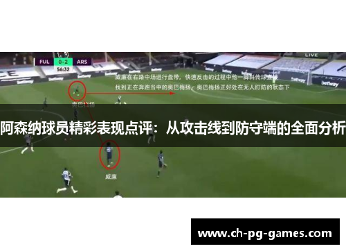 阿森纳球员精彩表现点评:从攻击线到防守端的全面分析 阿森纳球员精彩表现点评:从攻击线到防守端的全面分析