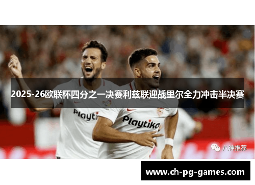 2025-26欧联杯四分之一决赛利兹联迎战里尔全力冲击半决赛 2025-26欧联杯四分之一决赛利兹联迎战里尔全力冲击半决赛