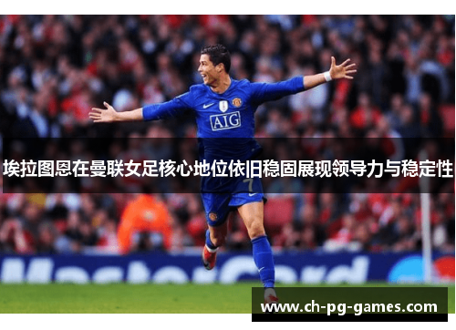 埃拉图恩在曼联女足核心地位依旧稳固展现领导力与稳定性