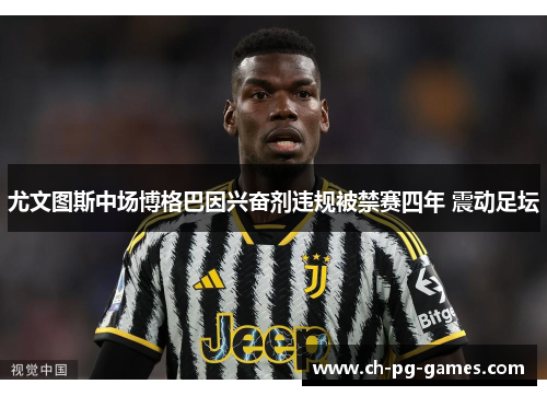 尤文图斯中场博格巴因兴奋剂违规被禁赛四年 震动足坛